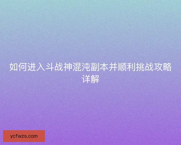 如何进入斗战神混沌副本并顺利挑战攻略详解