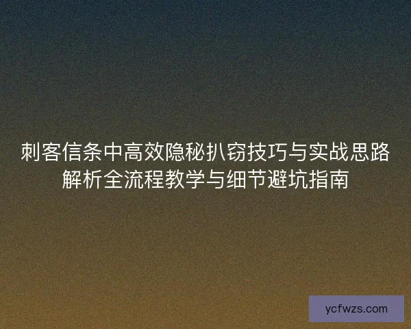 刺客信条中高效隐秘扒窃技巧与实战思路解析全流程教学与细节避坑指南