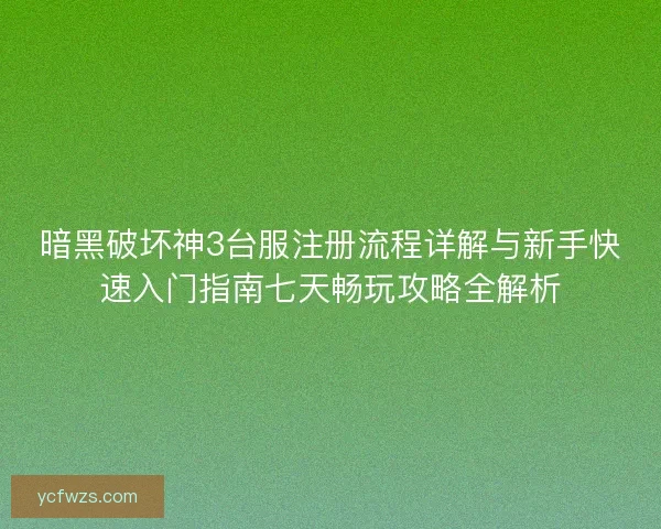 暗黑破坏神3台服注册流程详解与新手快速入门指南七天畅玩攻略全解析