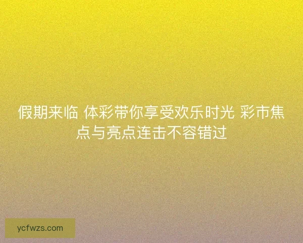 假期来临 体彩带你享受欢乐时光 彩市焦点与亮点连击不容错过