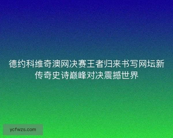 德约科维奇澳网决赛王者归来书写网坛新传奇史诗巅峰对决震撼世界