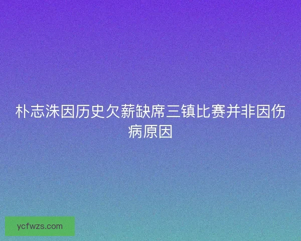 朴志洙因历史欠薪缺席三镇比赛并非因伤病原因