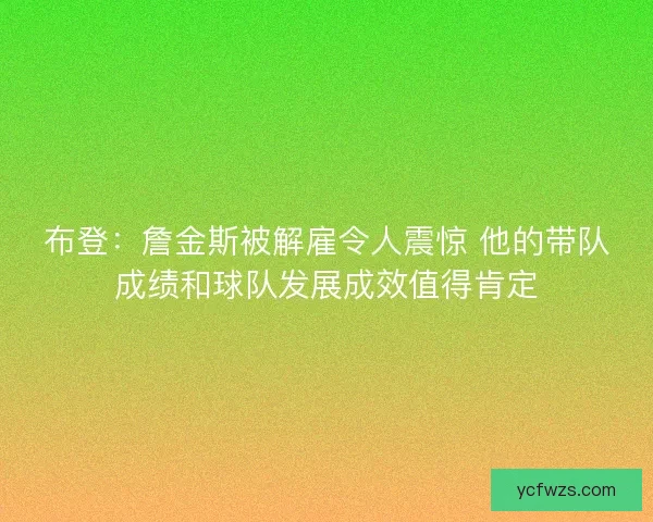布登：詹金斯被解雇令人震惊 他的带队成绩和球队发展成效值得肯定