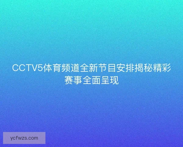CCTV5体育频道全新节目安排揭秘精彩赛事全面呈现 CCTV5体育频道全新节目安排揭秘精彩赛事全面呈现