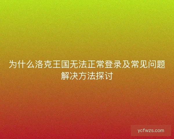 为什么洛克王国无法正常登录及常见问题解决方法探讨