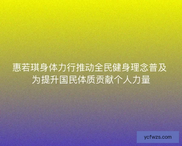 惠若琪身体力行推动全民健身理念普及 为提升国民体质贡献个人力量