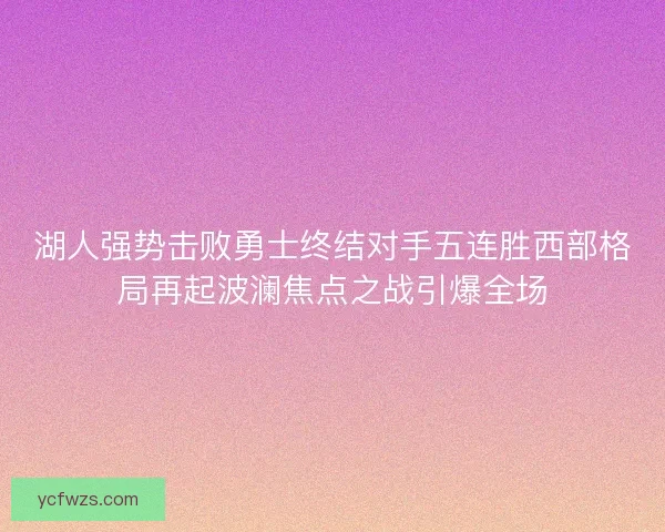 湖人强势击败勇士终结对手五连胜西部格局再起波澜焦点之战引爆全场
