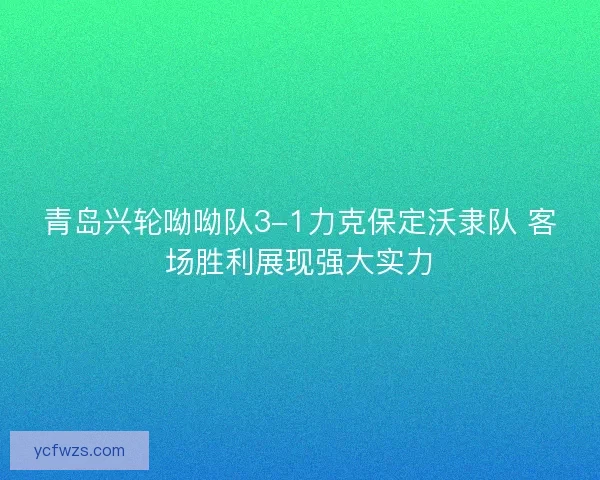 青岛兴轮呦呦队3-1力克保定沃隶队 客场胜利展现强大实力