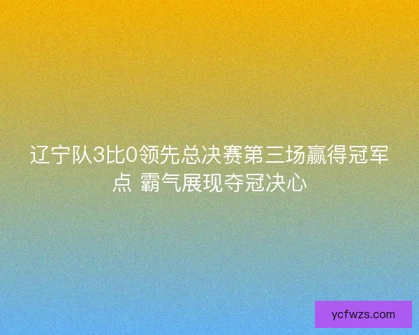 辽宁队3比0领先总决赛第三场赢得冠军点 霸气展现夺冠决心