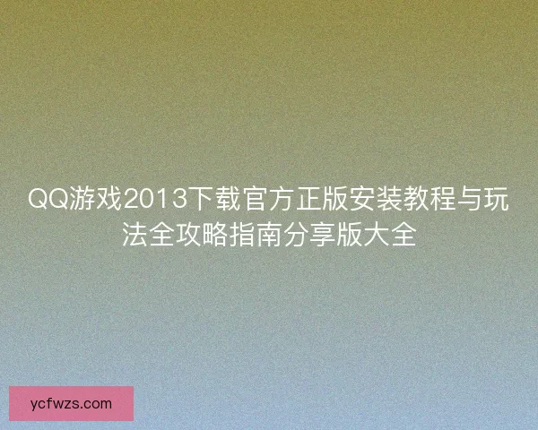 QQ游戏2013下载官方正版安装教程与玩法全攻略指南分享版大全