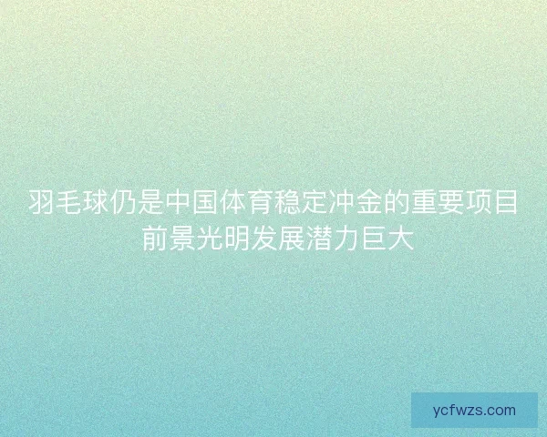 羽毛球仍是中国体育稳定冲金的重要项目 前景光明发展潜力巨大